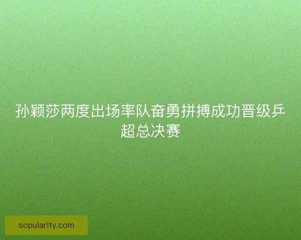 孙颖莎两度出场率队奋勇拼搏成功晋级乒超总决赛