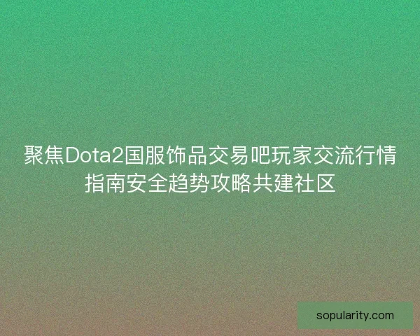 聚焦Dota2国服饰品交易吧玩家交流行情指南安全趋势攻略共建社区