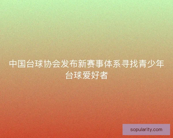 中国台球协会发布新赛事体系寻找青少年台球爱好者
