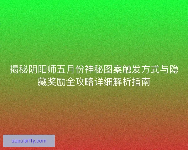 揭秘阴阳师五月份神秘图案触发方式与隐藏奖励全攻略详细解析指南