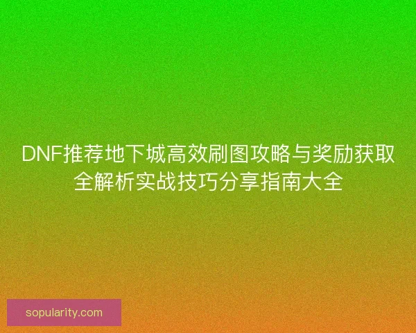 DNF推荐地下城高效刷图攻略与奖励获取全解析实战技巧分享指南大全